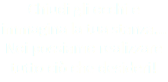 Chiudi gli occhi e immagina la tua stanza...
Noi possiamo realizzare tutto ciò che desideri!